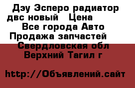 Дэу Эсперо радиатор двс новый › Цена ­ 2 300 - Все города Авто » Продажа запчастей   . Свердловская обл.,Верхний Тагил г.